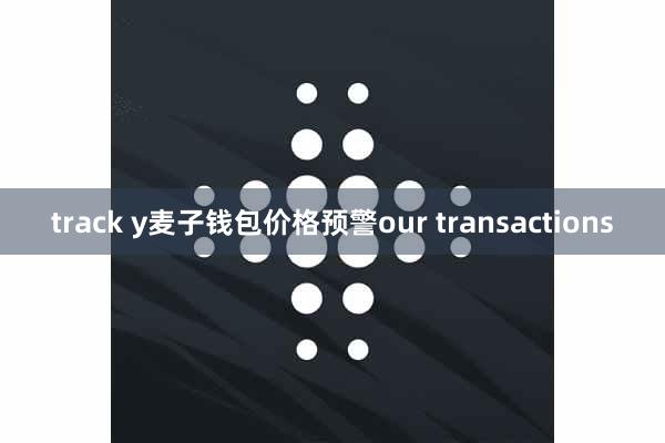 track y麦子钱包价格预警our transactions