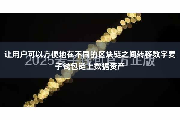 让用户可以方便地在不同的区块链之间转移数字麦子钱包链上数据资产